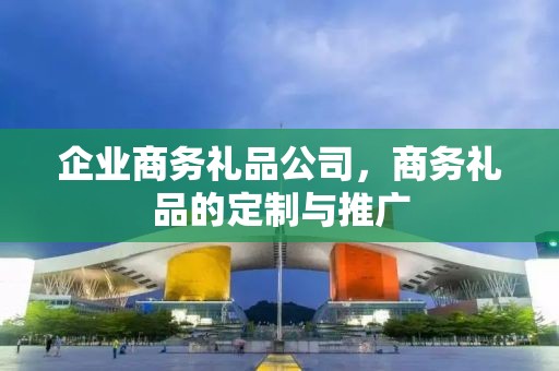 企业商务礼品公司，商务礼品的定制与推广
